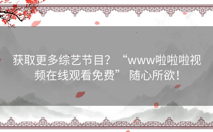 获取更多综艺节目?“www啦啦啦视频在线观看免费” 随心所欲! 获取更多综艺节目?“www啦啦啦视频在线观看免费” 随心所欲!