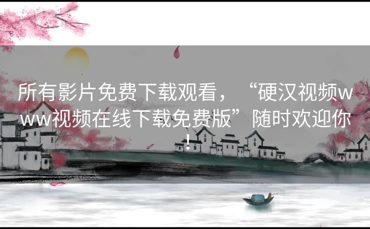 所有影片免费下载观看,“硬汉视频www视频在线下载免费版”随时欢迎你! 所有影片免费下载观看,“硬汉视频www视频在线下载免费版”随时欢迎你!