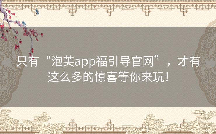 只有“泡芙app福引导官网”,才有这么多的惊喜等你来玩! 只有“泡芙app福引导官网”,才有这么多的惊喜等你来玩!