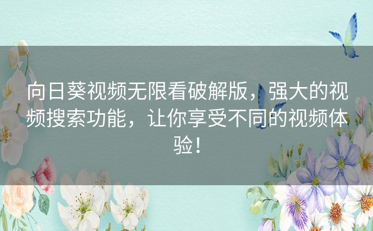 向日葵视频无限看破解版,强大的视频搜索功能,让你享受不同的视频体验! 向日葵视频无限看破解版,强大的视频搜索功能,让你享受不同的视频体验!