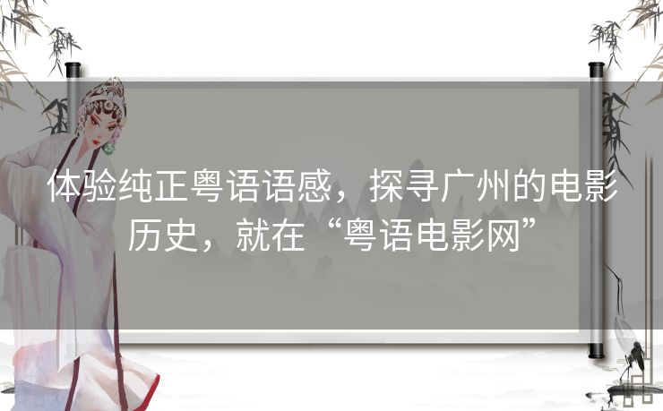 体验纯正粤语语感,探寻广州的电影历史,就在“粤语电影网” 体验纯正粤语语感,探寻广州的电影历史,就在“粤语电影网”