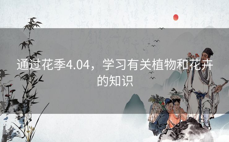 通过花季4.04,学习有关植物和花卉的知识 通过花季4.04,学习有关植物和花卉的知识