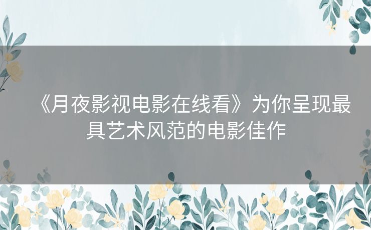 《月夜影视电影在线看》为你呈现最具艺术风范的电影佳作 《月夜影视电影在线看》为你呈现最具艺术风范的电影佳作