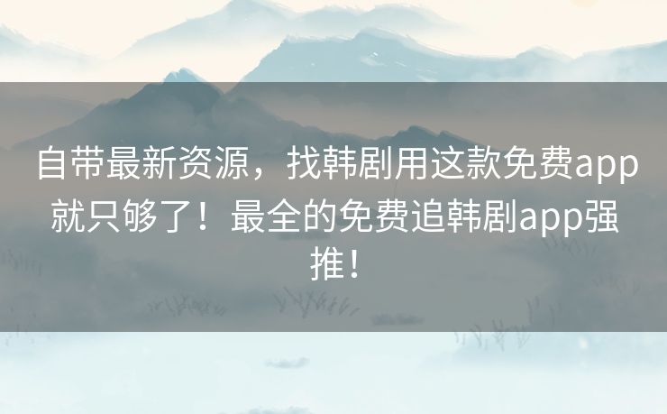 自带最新资源,找韩剧用这款免费app就只够了!最全的免费追韩剧app强推! 自带最新资源,找韩剧用这款免费app就只够了!最全的免费追韩剧app强推!
