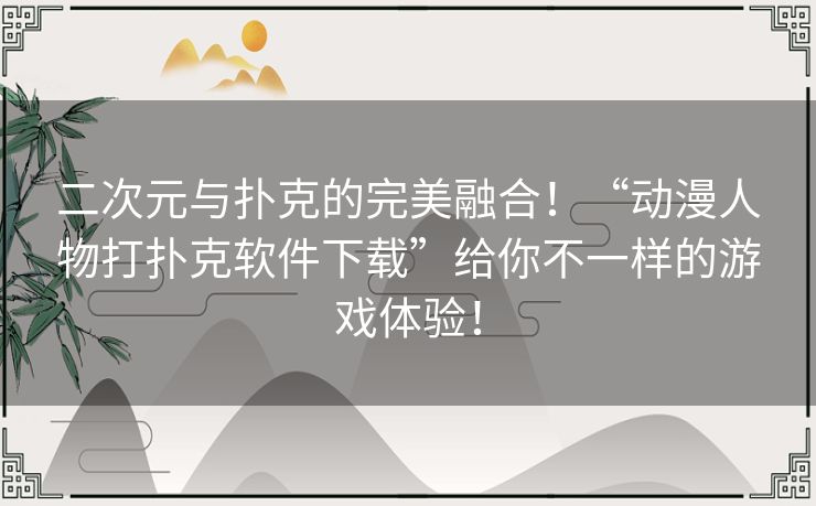 二次元与扑克的完美融合!“动漫人物打扑克软件下载”给你不一样的游戏体验! 二次元与扑克的完美融合!“动漫人物打扑克软件下载”给你不一样的游戏体验!