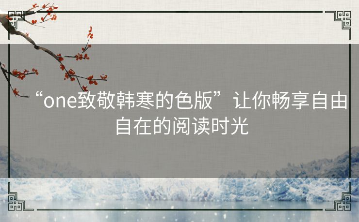 “one致敬韩寒的色版”让你畅享自由自在的阅读时光 “one致敬韩寒的色版”让你畅享自由自在的阅读时光
