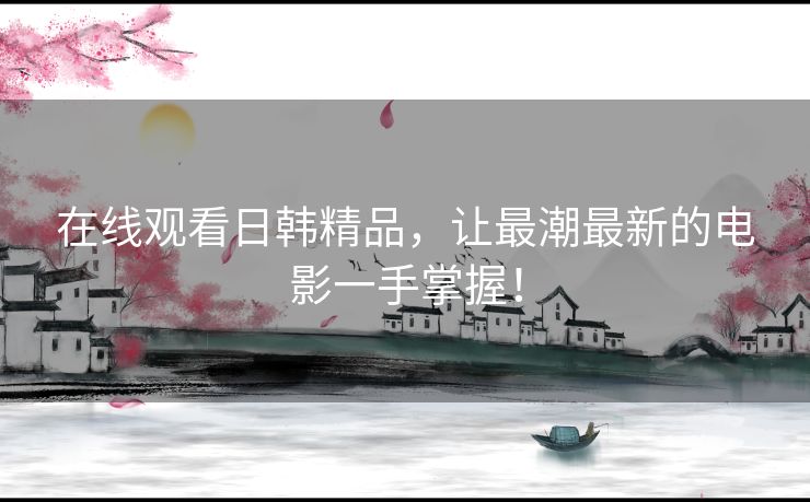 在线观看日韩精品,让最潮最新的电影一手掌握! 在线观看日韩精品,让最潮最新的电影一手掌握!