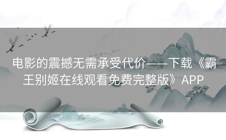 电影的震撼无需承受代价——下载《霸王别姬在线观看免费完整版》APP 电影的震撼无需承受代价——下载《霸王别姬在线观看免费完整版》APP