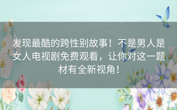 发现最酷的跨性别故事!不是男人是女人电视剧免费观看,让你对这一题材有全新视角! 发现最酷的跨性别故事!不是男人是女人电视剧免费观看,让你对这一题材有全新视角!