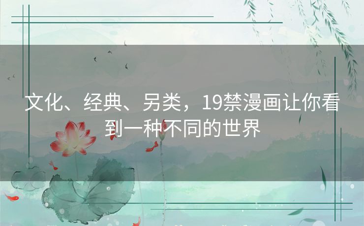 文化、经典、另类,19禁漫画让你看到一种不同的世界 文化、经典、另类,19禁漫画让你看到一种不同的世界