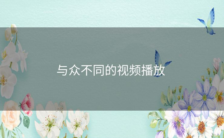与众不同的视频播放 与众不同的视频播放