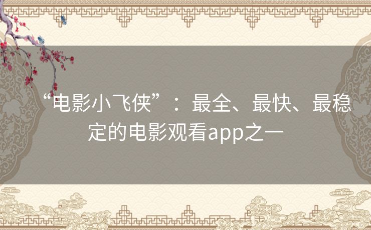 “电影小飞侠”：最全、最快、最稳定的电影观看app之一