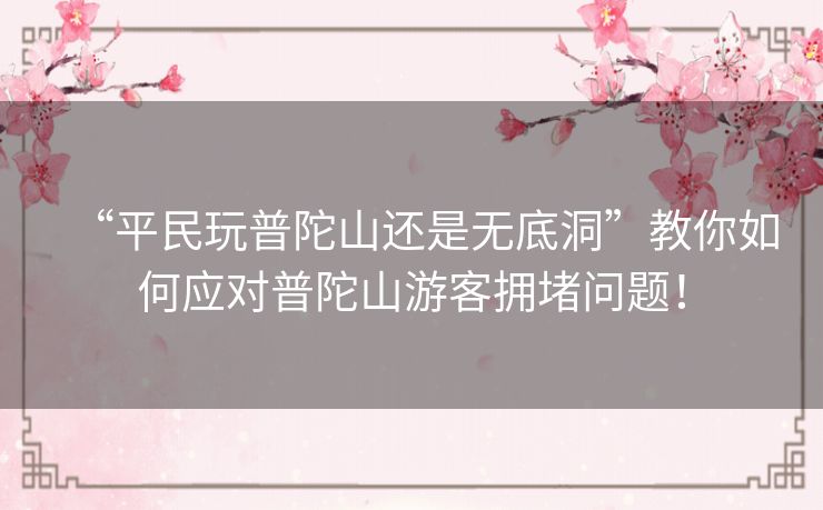 “平民玩普陀山还是无底洞”教你如何应对普陀山游客拥堵问题! “平民玩普陀山还是无底洞”教你如何应对普陀山游客拥堵问题!