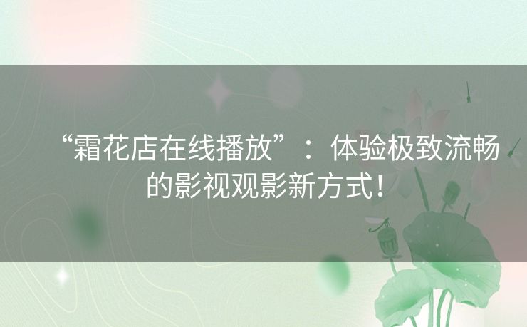 “霜花店在线播放”:体验极致流畅的影视观影新方式! “霜花店在线播放”:体验极致流畅的影视观影新方式!