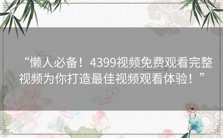 “懒人必备!4399视频免费观看完整视频为你打造最佳视频观看体验!” “懒人必备!4399视频免费观看完整视频为你打造最佳视频观看体验!”