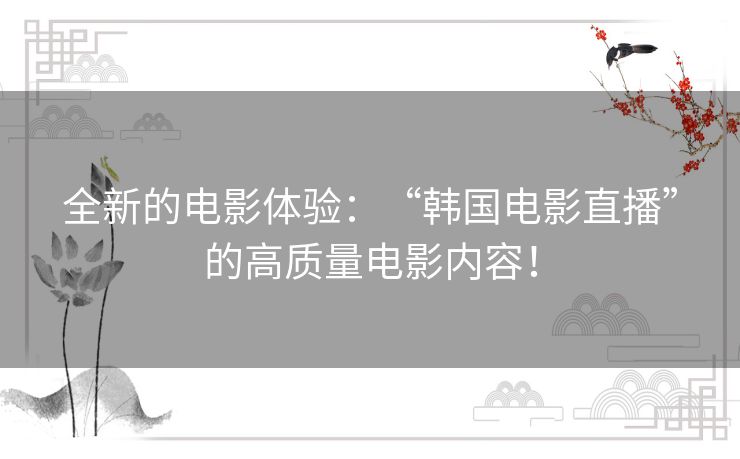 全新的电影体验：“韩国电影直播”的高质量电影内容！
