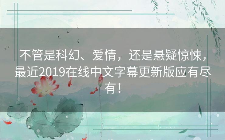 不管是科幻、爱情,还是悬疑惊悚,最近2019在线中文字幕更新版应有尽有! 不管是科幻、爱情,还是悬疑惊悚,最近2019在线中文字幕更新版应有尽有!