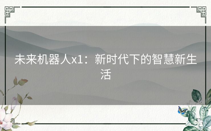 未来机器人x1:新时代下的智慧新生活 未来机器人x1:新时代下的智慧新生活