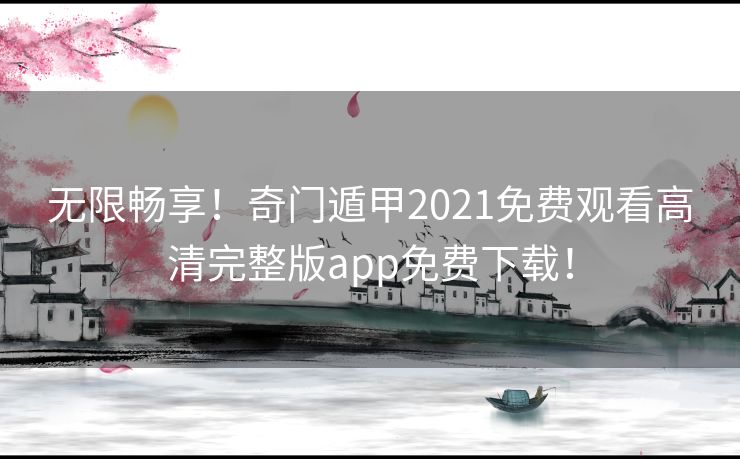 无限畅享!奇门遁甲2021免费观看高清完整版app免费下载! 无限畅享!奇门遁甲2021免费观看高清完整版app免费下载!