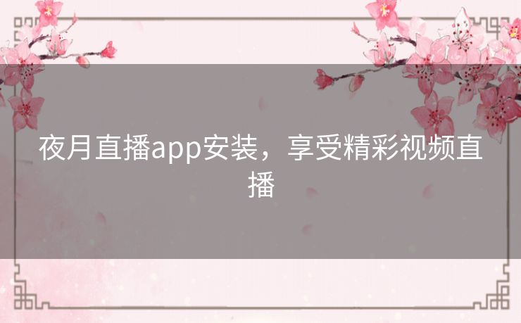 夜月直播app安装,享受精彩视频直播 夜月直播app安装,享受精彩视频直播