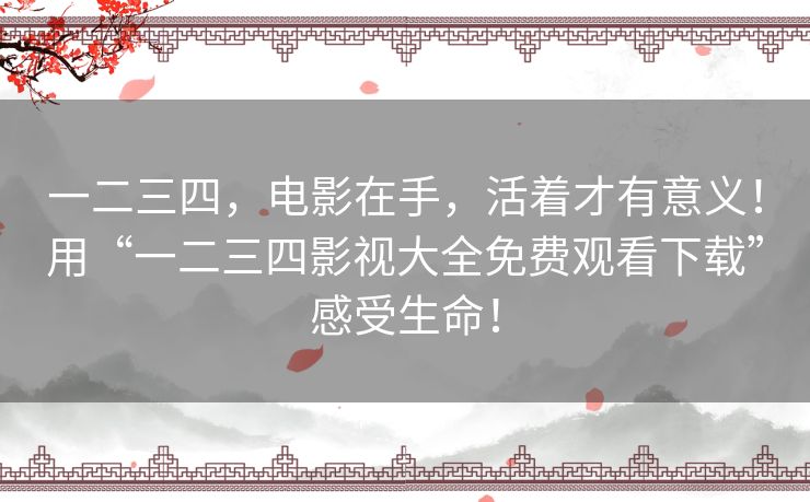 一二三四,电影在手,活着才有意义!用“一二三四影视大全免费观看下载”感受生命! 一二三四,电影在手,活着才有意义!用“一二三四影视大全免费观看下载”感受生命!