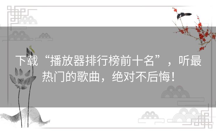 下载“播放器排行榜前十名”,听最热门的歌曲,绝对不后悔! 下载“播放器排行榜前十名”,听最热门的歌曲,绝对不后悔!