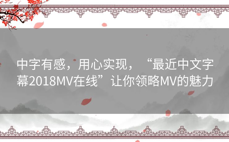 中字有感,用心实现,“最近中文字幕2018MV在线”让你领略MV的魅力 中字有感,用心实现,“最近中文字幕2018MV在线”让你领略MV的魅力