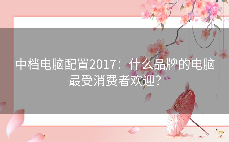 中档电脑配置2017：什么品牌的电脑最受消费者欢迎？