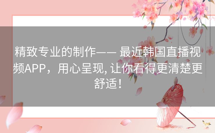 精致专业的制作—— 最近韩国直播视频APP,用心呈现, 让你看得更清楚更舒适! 精致专业的制作—— 最近韩国直播视频APP,用心呈现, 让你看得更清楚更舒适!