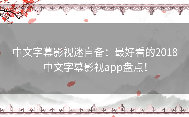 中文字幕影视迷自备:最好看的2018中文字幕影视app盘点! 中文字幕影视迷自备:最好看的2018中文字幕影视app盘点!