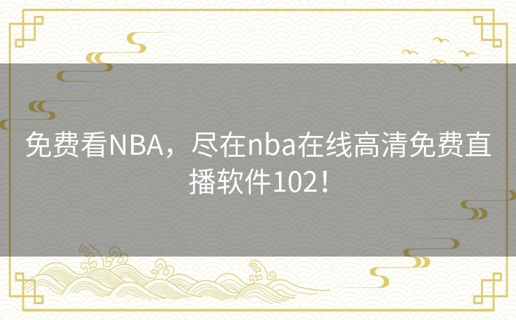 免费看NBA,尽在nba在线高清免费直播软件102! 免费看NBA,尽在nba在线高清免费直播软件102!