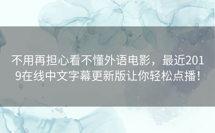 不用再担心看不懂外语电影,最近2019在线中文字幕更新版让你轻松点播! 不用再担心看不懂外语电影,最近2019在线中文字幕更新版让你轻松点播!