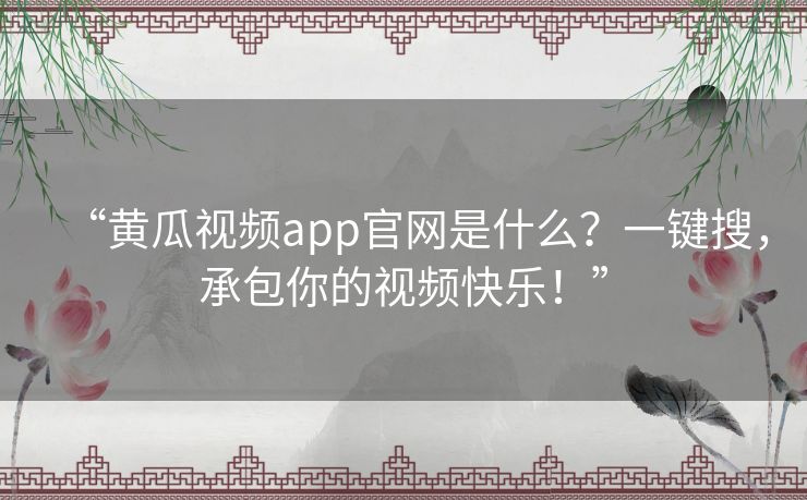 “黄瓜视频app官网是什么？一键搜，承包你的视频快乐！”