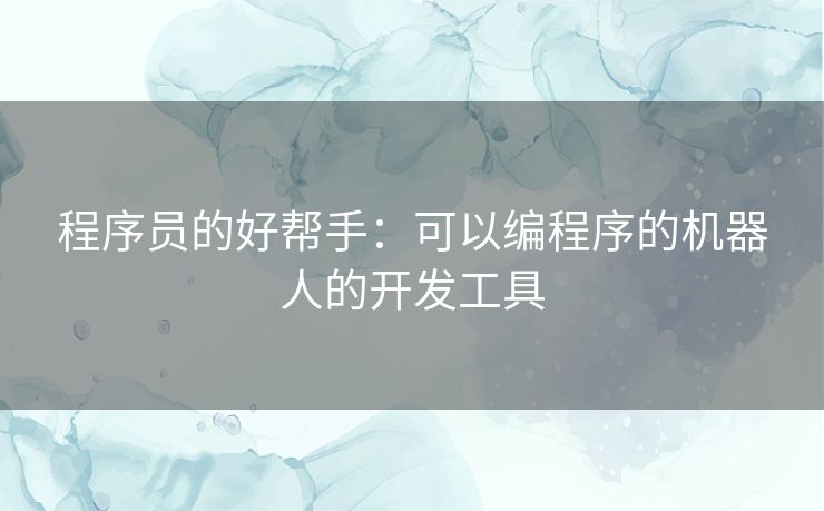 程序员的好帮手:可以编程序的机器人的开发工具 程序员的好帮手:可以编程序的机器人的开发工具