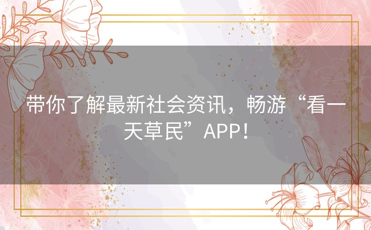 带你了解最新社会资讯,畅游“看一天草民”APP! 带你了解最新社会资讯,畅游“看一天草民”APP!
