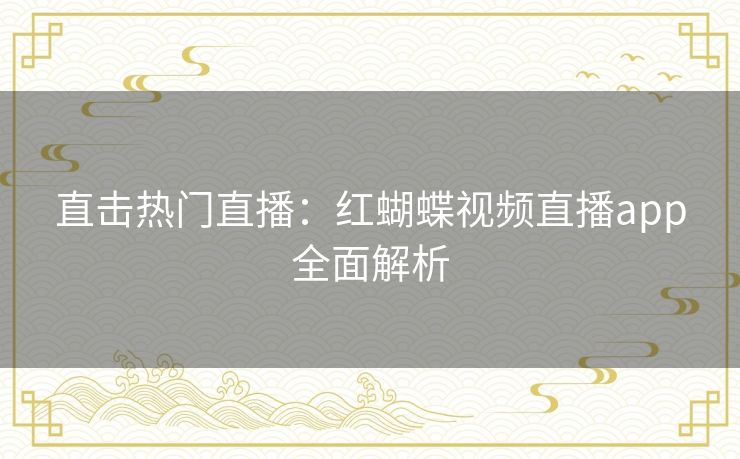 直击热门直播:红蝴蝶视频直播app全面解析 直击热门直播:红蝴蝶视频直播app全面解析