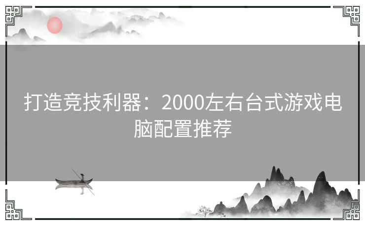 打造竞技利器:2000左右台式游戏电脑配置推荐 打造竞技利器:2000左右台式游戏电脑配置推荐