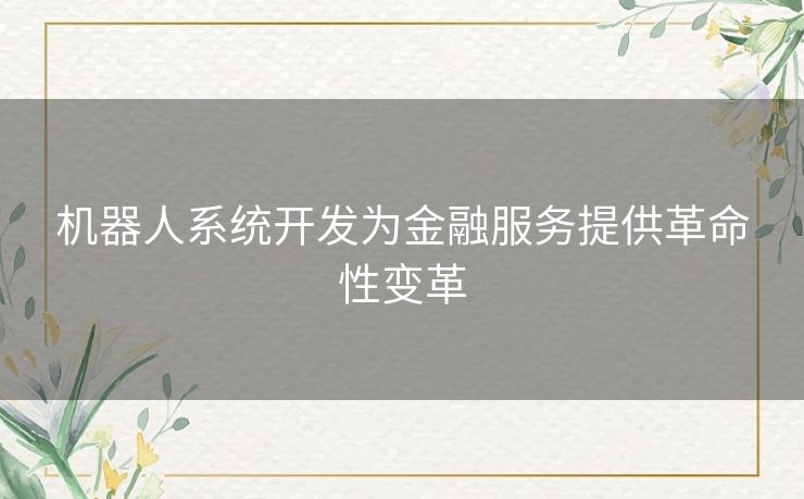 机器人系统开发为金融服务提供革命性变革 机器人系统开发为金融服务提供革命性变革