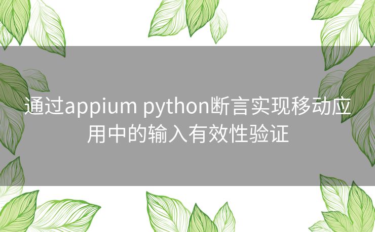 通过appium python断言实现移动应用中的输入有效性验证 通过appium python断言实现移动应用中的输入有效性验证