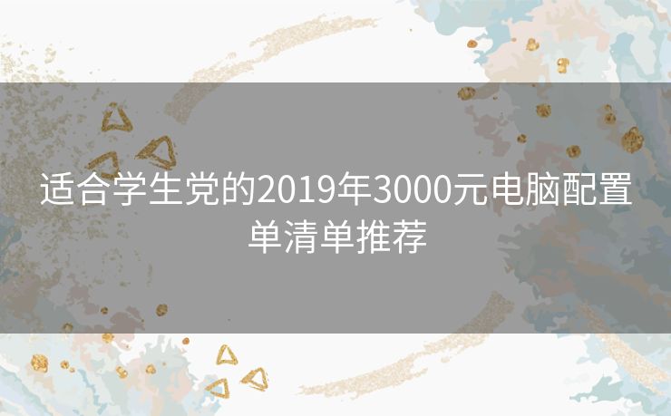 适合学生党的2019年3000元电脑配置单清单推荐 适合学生党的2019年3000元电脑配置单清单推荐