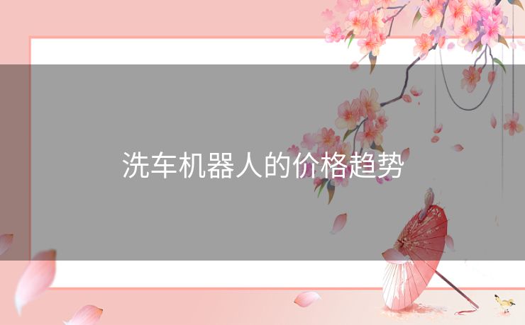 洗车机器人的价格趋势 洗车机器人的价格趋势