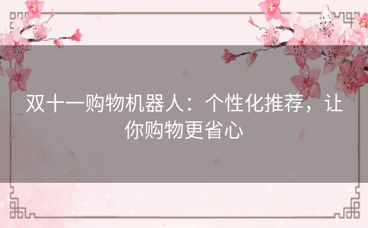 双十一购物机器人:个性化推荐,让你购物更省心 双十一购物机器人:个性化推荐,让你购物更省心