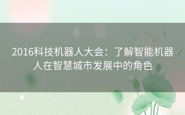 2016科技机器人大会:了解智能机器人在智慧城市发展中的角色 2016科技机器人大会:了解智能机器人在智慧城市发展中的角色