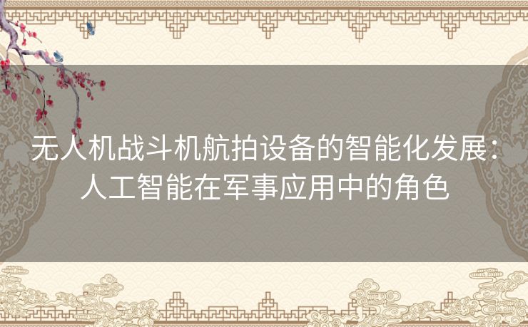 无人机战斗机航拍设备的智能化发展:人工智能在军事应用中的角色 无人机战斗机航拍设备的智能化发展:人工智能在军事应用中的角色