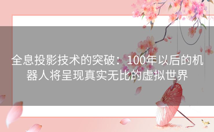 全息投影技术的突破:100年以后的机器人将呈现真实无比的虚拟世界 全息投影技术的突破:100年以后的机器人将呈现真实无比的虚拟世界