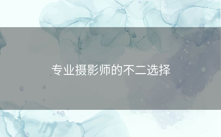 专业摄影师的不二选择 专业摄影师的不二选择