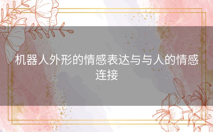 机器人外形的情感表达与与人的情感连接 机器人外形的情感表达与与人的情感连接