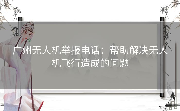 广州无人机举报电话：帮助解决无人机飞行造成的问题