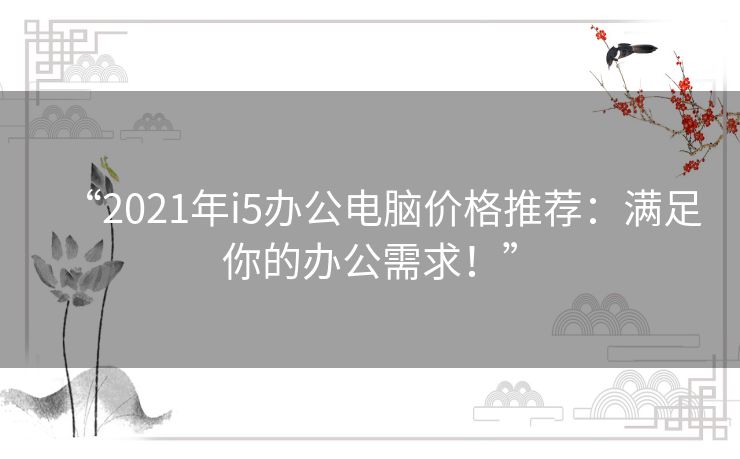“2021年i5办公电脑价格推荐:满足你的办公需求!” “2021年i5办公电脑价格推荐:满足你的办公需求!”
