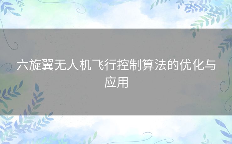 六旋翼无人机飞行控制算法的优化与应用 六旋翼无人机飞行控制算法的优化与应用